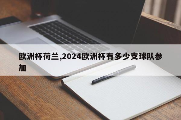 欧洲杯荷兰,2024欧洲杯有多少支球队参加