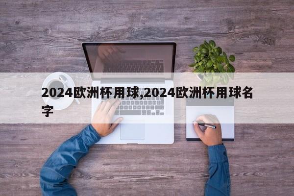 2024欧洲杯用球,2024欧洲杯用球名字