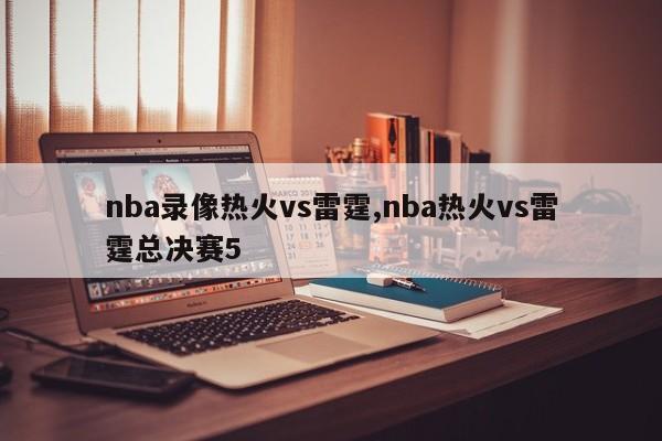 nba录像热火vs雷霆,nba热火vs雷霆总决赛5