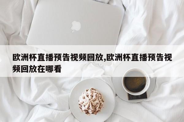 欧洲杯直播预告视频回放,欧洲杯直播预告视频回放在哪看