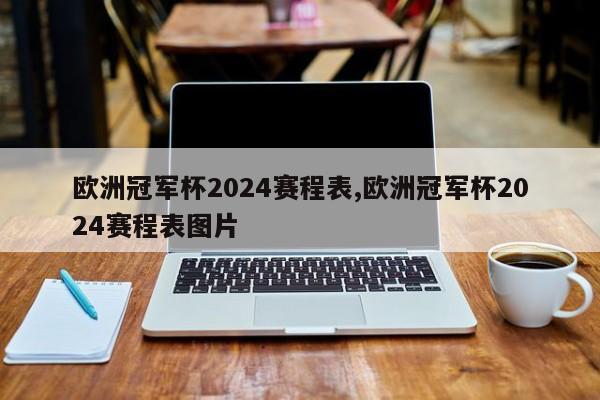 欧洲冠军杯2024赛程表,欧洲冠军杯2024赛程表图片