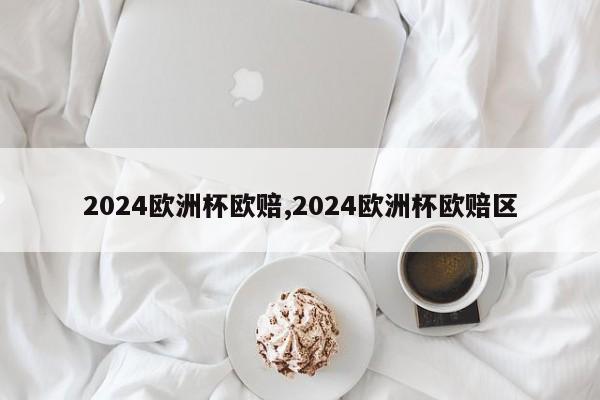 2024欧洲杯欧赔,2024欧洲杯欧赔区