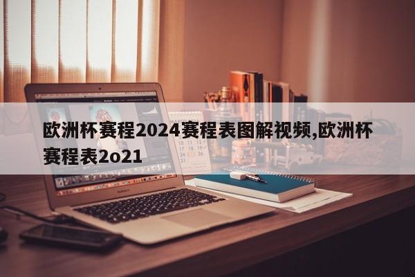 欧洲杯赛程2024赛程表图解视频,欧洲杯赛程表2o21