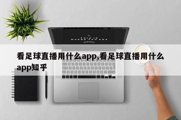 看足球直播用什么app,看足球直播用什么app知乎