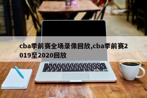 cba季前赛全场录像回放,cba季前赛2019至2020回放