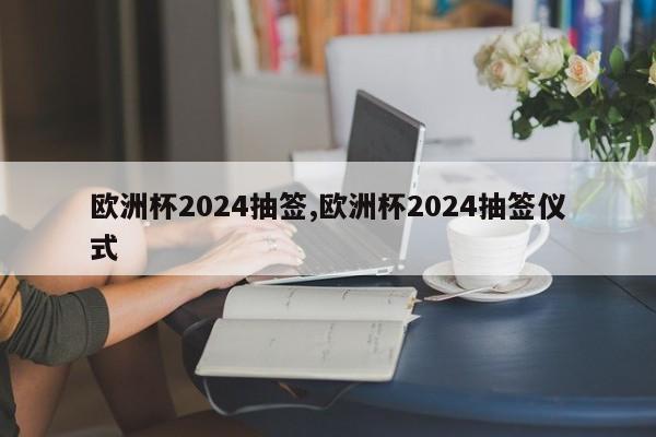 欧洲杯2024抽签,欧洲杯2024抽签仪式