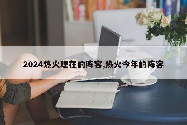 2024热火现在的阵容,热火今年的阵容