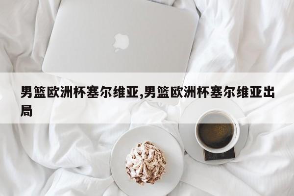 男篮欧洲杯塞尔维亚,男篮欧洲杯塞尔维亚出局