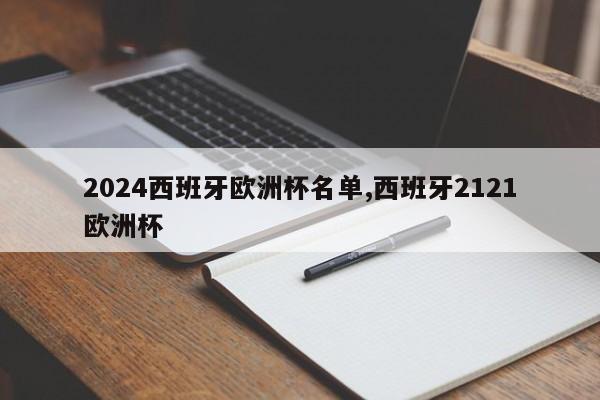 2024西班牙欧洲杯名单,西班牙2121欧洲杯