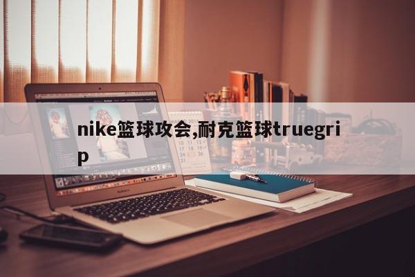 nike篮球攻会,耐克篮球truegrip