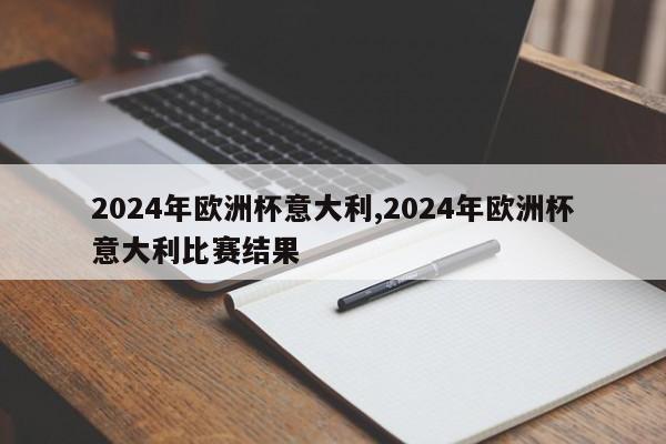 2024年欧洲杯意大利,2024年欧洲杯意大利比赛结果