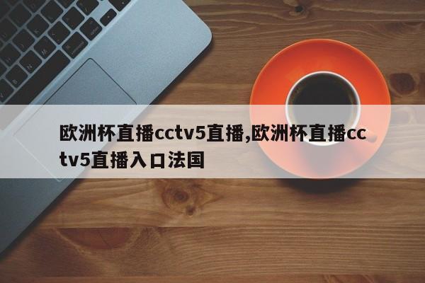 欧洲杯直播cctv5直播,欧洲杯直播cctv5直播入口法国