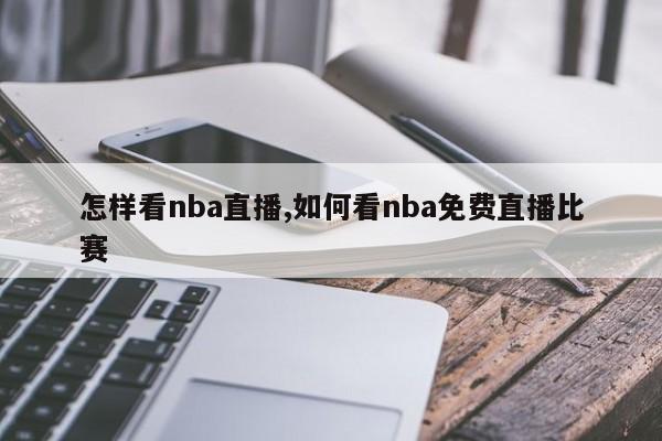 怎样看nba直播,如何看nba免费直播比赛