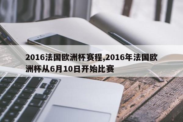 2016法国欧洲杯赛程,2016年法国欧洲杯从6月10日开始比赛