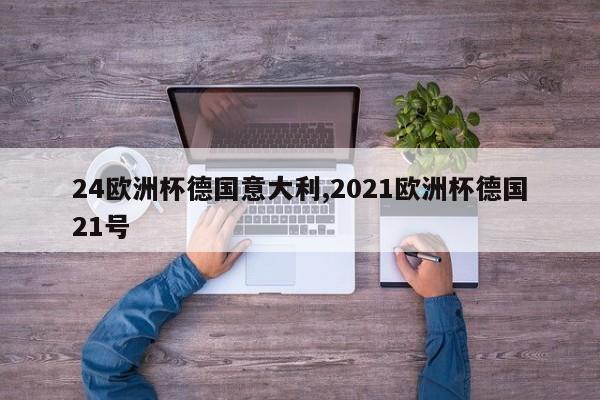 24欧洲杯德国意大利,2021欧洲杯德国21号