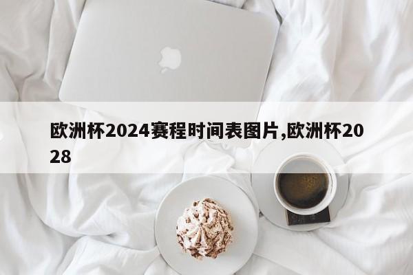 欧洲杯2024赛程时间表图片,欧洲杯2028