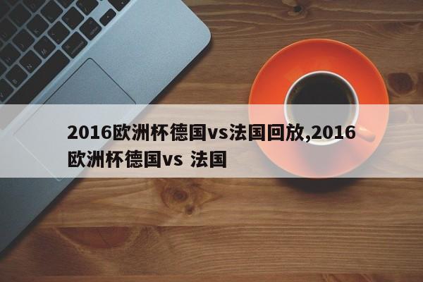 2016欧洲杯德国vs法国回放,2016欧洲杯德国vs 法国