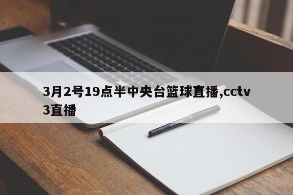 3月2号19点半中央台篮球直播,cctv3直播