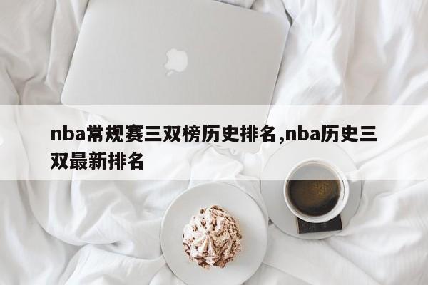 nba常规赛三双榜历史排名,nba历史三双最新排名