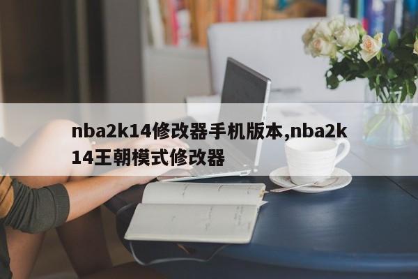 nba2k14修改器手机版本,nba2k14王朝模式修改器