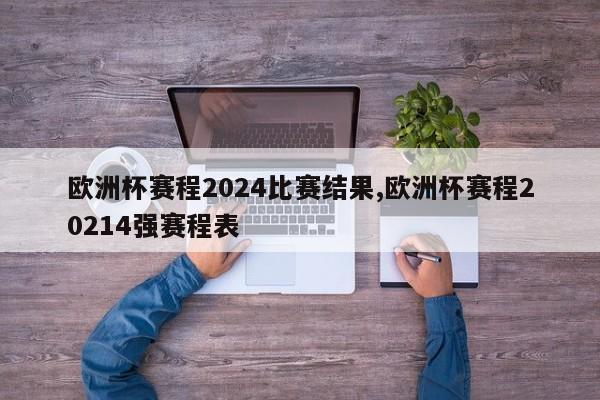 欧洲杯赛程2024比赛结果,欧洲杯赛程20214强赛程表