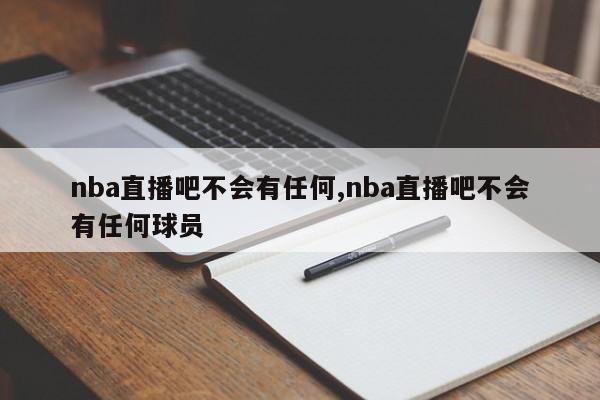 nba直播吧不会有任何,nba直播吧不会有任何球员