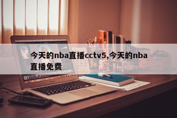 今天的nba直播cctv5,今天的nba直播免费