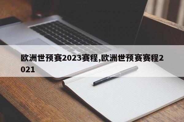 欧洲世预赛2023赛程,欧洲世预赛赛程2021