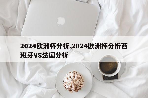 2024欧洲杯分析,2024欧洲杯分析西班牙VS法国分析