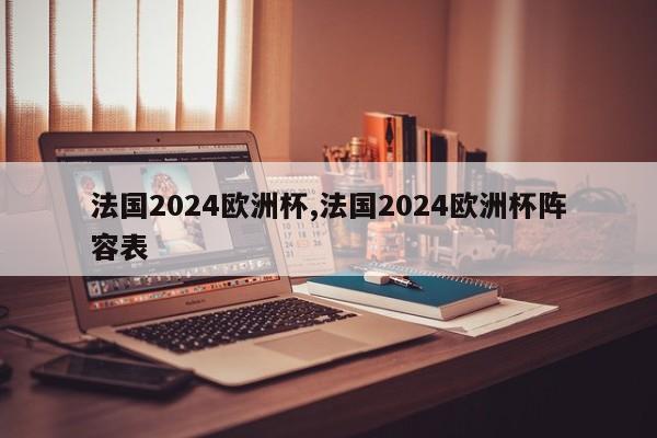 法国2024欧洲杯,法国2024欧洲杯阵容表