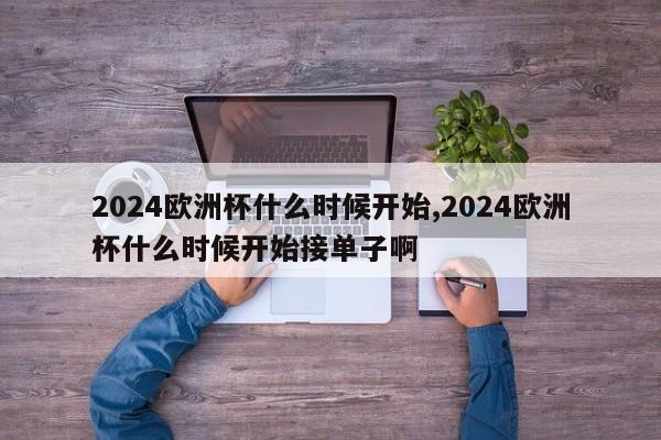 2024欧洲杯什么时候开始,2024欧洲杯什么时候开始接单子啊