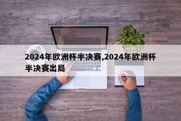 2024年欧洲杯半决赛,2024年欧洲杯半决赛出局