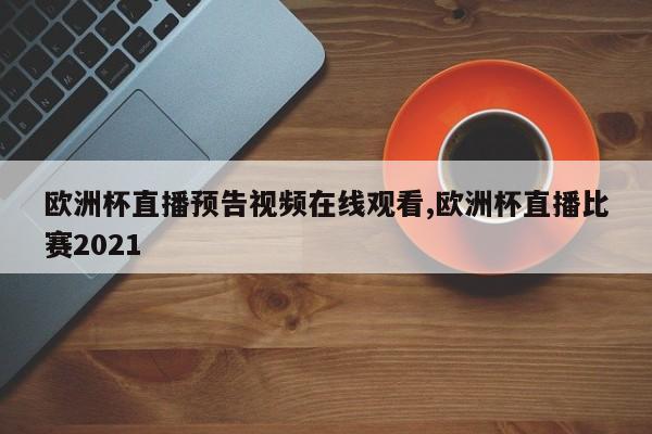 欧洲杯直播预告视频在线观看,欧洲杯直播比赛2021