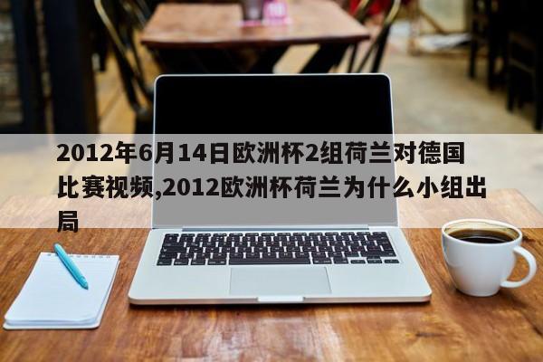 2012年6月14日欧洲杯2组荷兰对德国比赛视频,2012欧洲杯荷兰为什么小组出局