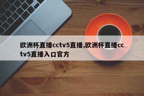 欧洲杯直播cctv5直播,欧洲杯直播cctv5直播入口官方