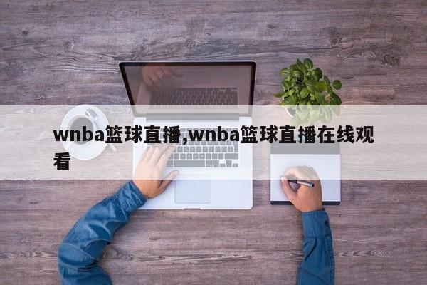 wnba篮球直播,wnba篮球直播在线观看