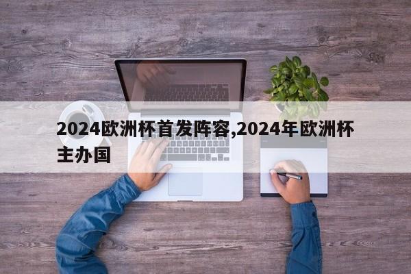 2024欧洲杯首发阵容,2024年欧洲杯主办国