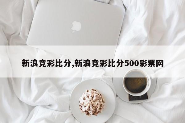 新浪竞彩比分,新浪竞彩比分500彩票网