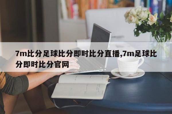 7m比分足球比分即时比分直播,7m足球比分即时比分官网