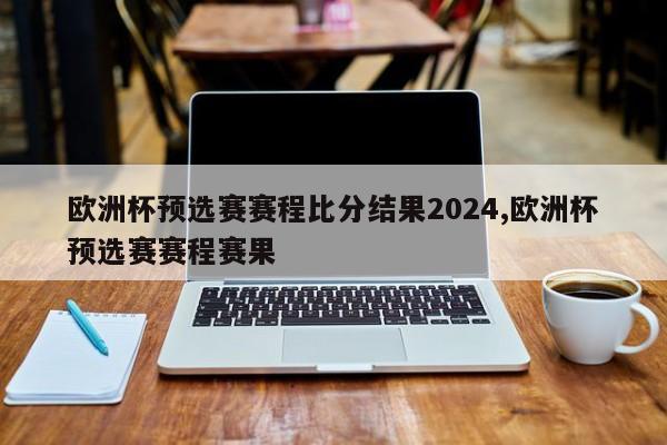 欧洲杯预选赛赛程比分结果2024,欧洲杯预选赛赛程赛果