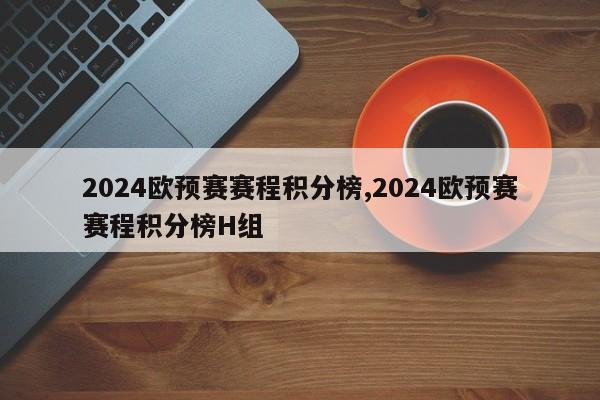 2024欧预赛赛程积分榜,2024欧预赛赛程积分榜H组