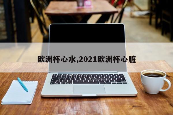 欧洲杯心水,2021欧洲杯心脏