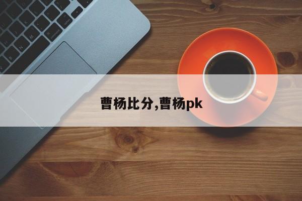 曹杨比分,曹杨pk