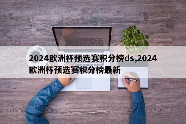 2024欧洲杯预选赛积分榜ds,2024欧洲杯预选赛积分榜最新