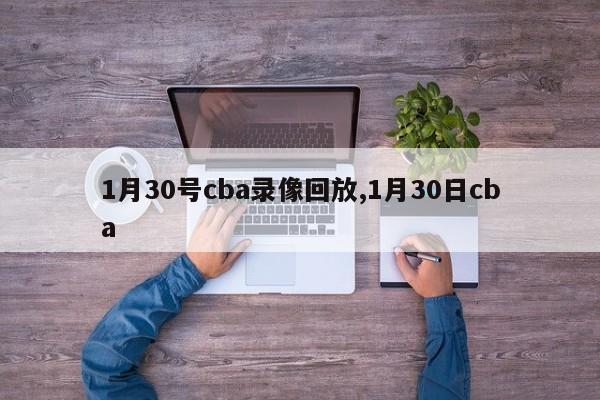 1月30号cba录像回放,1月30日cba