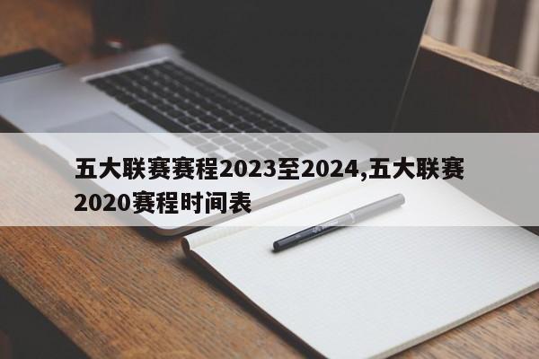 五大联赛赛程2023至2024,五大联赛2020赛程时间表