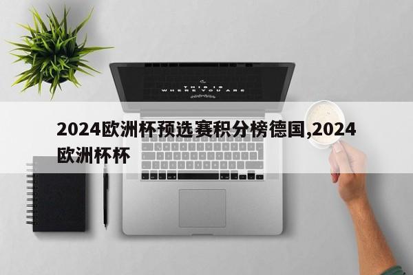 2024欧洲杯预选赛积分榜德国,2024欧洲杯杯