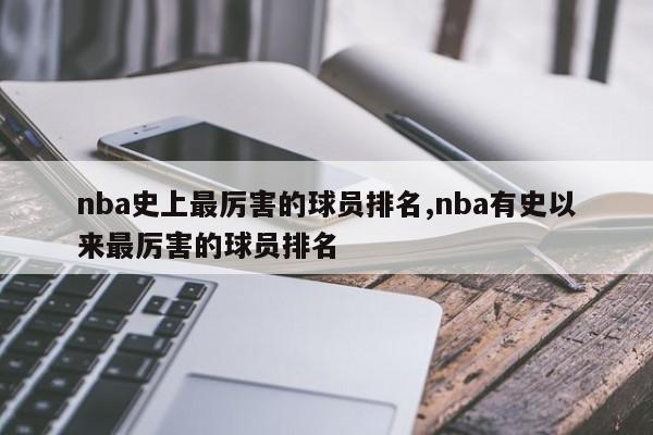 nba史上最厉害的球员排名,nba有史以来最厉害的球员排名