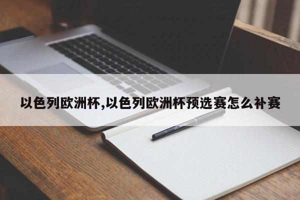 以色列欧洲杯,以色列欧洲杯预选赛怎么补赛