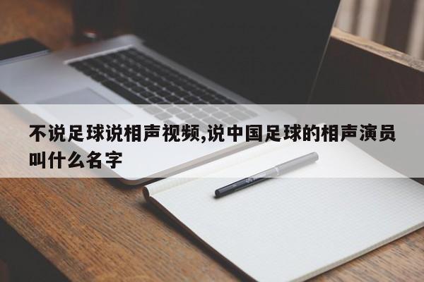 不说足球说相声视频,说中国足球的相声演员叫什么名字